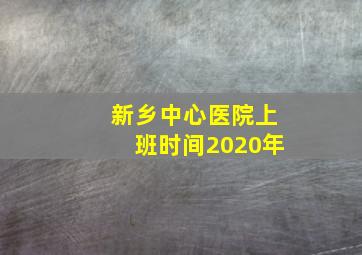 新乡中心医院上班时间2020年