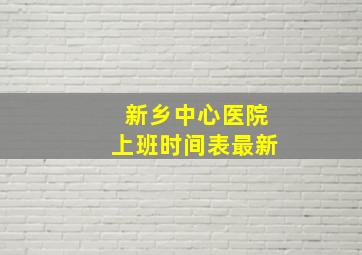 新乡中心医院上班时间表最新