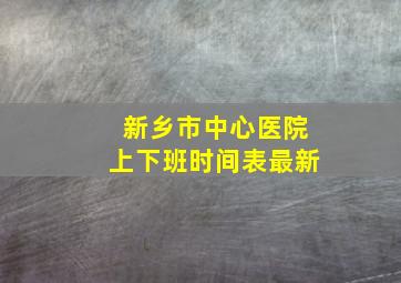 新乡市中心医院上下班时间表最新