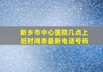 新乡市中心医院几点上班时间表最新电话号码