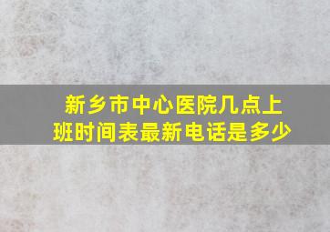 新乡市中心医院几点上班时间表最新电话是多少