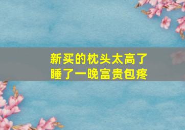 新买的枕头太高了睡了一晚富贵包疼