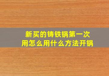 新买的铸铁锅第一次用怎么用什么方法开锅