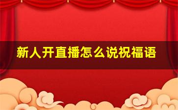 新人开直播怎么说祝福语