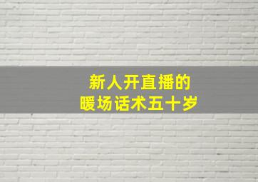 新人开直播的暖场话术五十岁