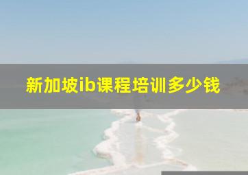 新加坡ib课程培训多少钱