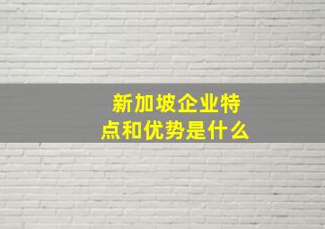 新加坡企业特点和优势是什么