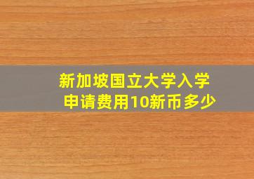 新加坡国立大学入学申请费用10新币多少