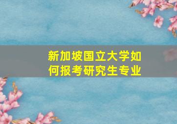 新加坡国立大学如何报考研究生专业