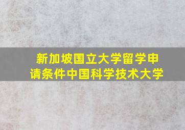 新加坡国立大学留学申请条件中国科学技术大学