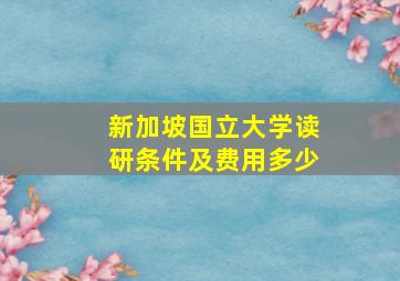 新加坡国立大学读研条件及费用多少