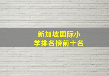 新加坡国际小学排名榜前十名