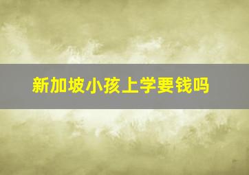 新加坡小孩上学要钱吗