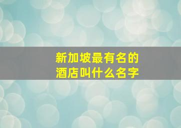 新加坡最有名的酒店叫什么名字