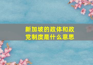 新加坡的政体和政党制度是什么意思