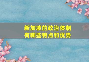 新加坡的政治体制有哪些特点和优势