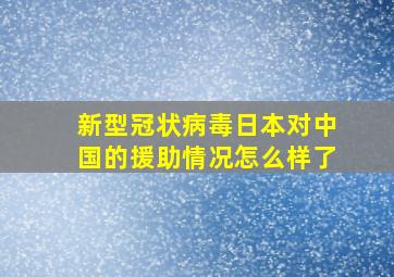 新型冠状病毒日本对中国的援助情况怎么样了