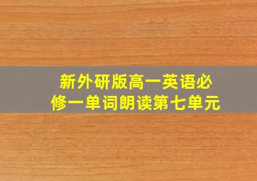 新外研版高一英语必修一单词朗读第七单元