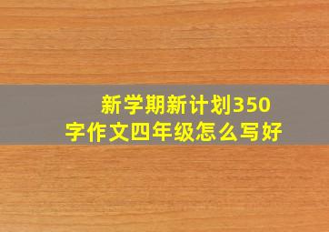 新学期新计划350字作文四年级怎么写好