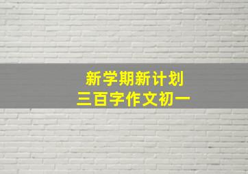 新学期新计划三百字作文初一