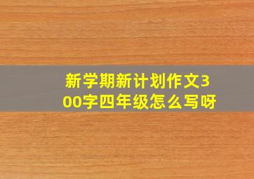 新学期新计划作文300字四年级怎么写呀