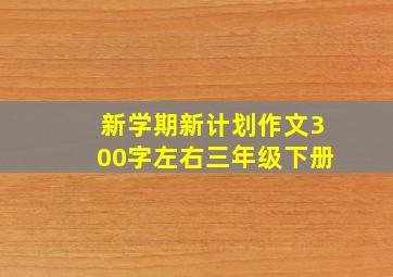 新学期新计划作文300字左右三年级下册