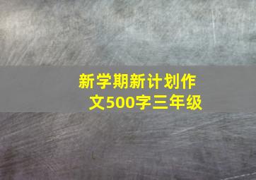 新学期新计划作文500字三年级