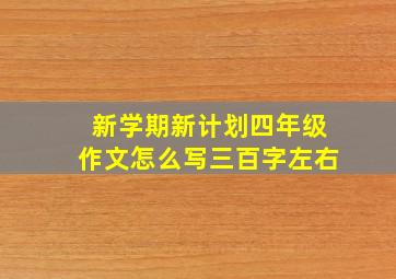 新学期新计划四年级作文怎么写三百字左右