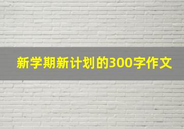 新学期新计划的300字作文