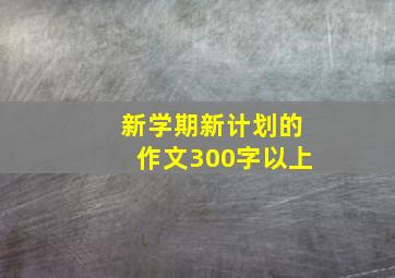 新学期新计划的作文300字以上