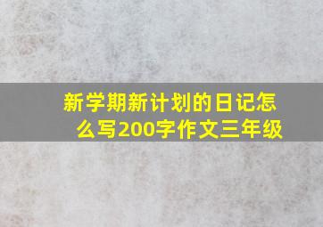 新学期新计划的日记怎么写200字作文三年级