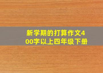 新学期的打算作文400字以上四年级下册