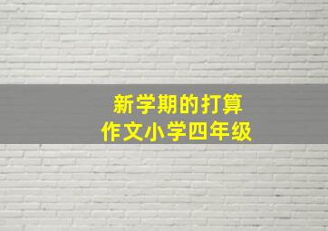 新学期的打算作文小学四年级