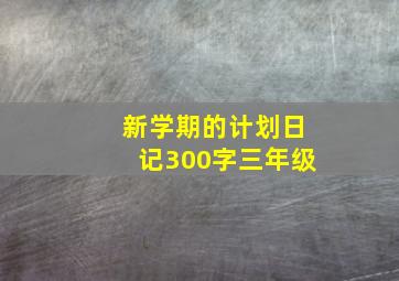 新学期的计划日记300字三年级