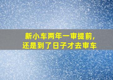 新小车两年一审提前,还是到了日子才去审车