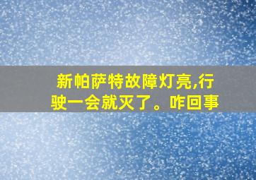 新帕萨特故障灯亮,行驶一会就灭了。咋回事