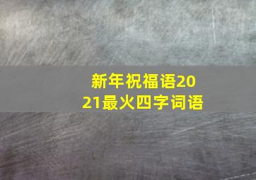 新年祝福语2021最火四字词语