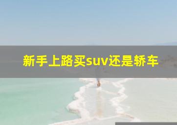 新手上路买suv还是轿车