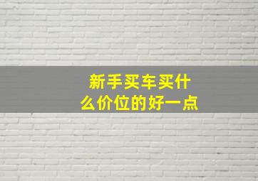 新手买车买什么价位的好一点