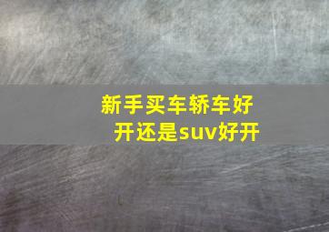 新手买车轿车好开还是suv好开