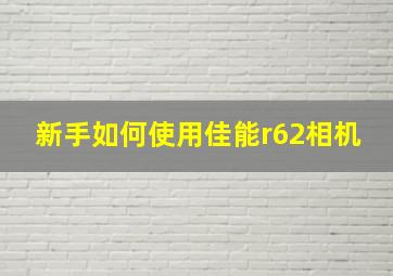 新手如何使用佳能r62相机