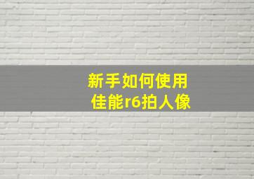 新手如何使用佳能r6拍人像