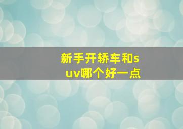 新手开轿车和suv哪个好一点