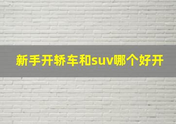 新手开轿车和suv哪个好开