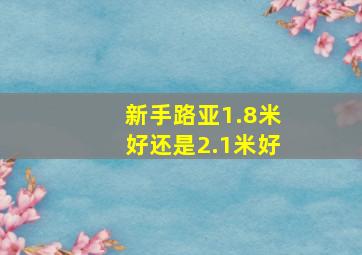 新手路亚1.8米好还是2.1米好