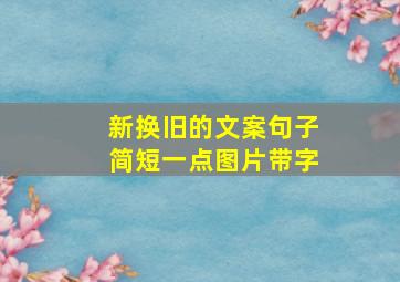 新换旧的文案句子简短一点图片带字