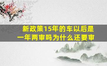 新政策15年的车以后是一年两审吗为什么还要审