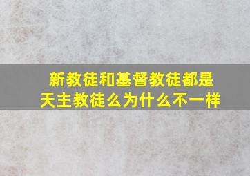 新教徒和基督教徒都是天主教徒么为什么不一样