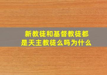 新教徒和基督教徒都是天主教徒么吗为什么