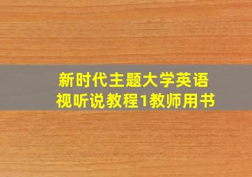 新时代主题大学英语视听说教程1教师用书